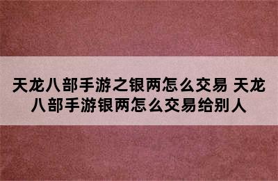 天龙八部手游之银两怎么交易 天龙八部手游银两怎么交易给别人